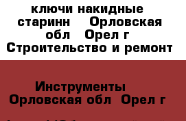 ключи накидные  старинн. - Орловская обл., Орел г. Строительство и ремонт » Инструменты   . Орловская обл.,Орел г.